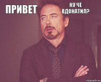 привет ну че вдонатил?        