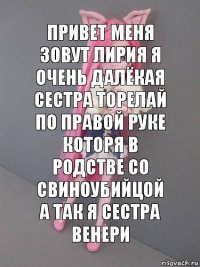 привет меня зовут лирия я очень далёкая сестра торелай по правой руке которя в родстве со свиноубийцой а так я сестра венери