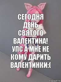 Сегодня день Святого Валентина! Упс а мне не кому дарить Валентинки:(