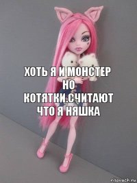 Хоть я и монстер но котятки.Считают что я няшка