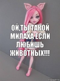 Ой,ты такой милаха если любишь животных!!!