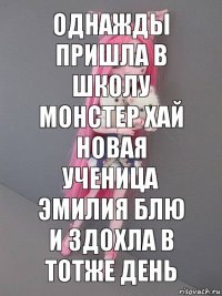 однажды пришла в школу монстер хай новая ученица Эмилия Блю и здохла в тотже день