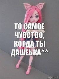 то самое чувство, когда ты дашеька^^