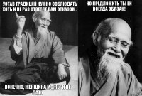 Устав традиций нужно соблюдать Хоть и не раз ответят вам отказом: Конечно, женщина может и не дать Но предложить ты ей всегда обязан! 