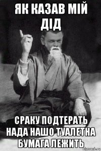 як казав мій дід сраку подтерать нада нашо туалетна бумага лежить