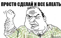 Просто сделай и все БЛЕАТЬ