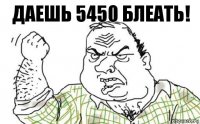 Даешь 5450 блеать!