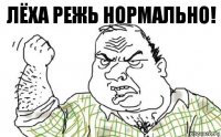 лёха режь нормально!