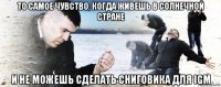 то самое чувство, когда живешь в солнечной стране и не можешь сделать сниговика для igm