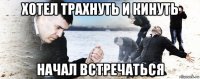 хотел трахнуть и кинуть начал встречаться