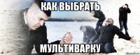 как выбрать мультиварку