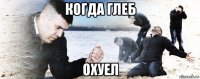 когда глеб охуел