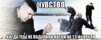 чувство когда тебе не подарили носки на 23 февраля