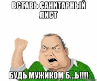 вставь санитарный лист будь мужиком б...ь!!!!