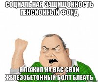 социальная защищонность пенсионный фонд я ложил на вас свой железобетонный болт блеать