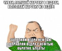 чувак, получай картоху в ведрах, высыпай картоху из ведер! заполняй ведра нефтью, оправляй ведра с нефтью обратно, блеать!