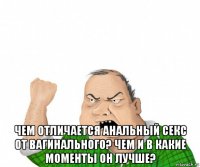  чем отличается анальный секс от вагинального? чем и в какие моменты он лучше?