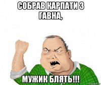 собрав карпати з гавна, мужик блять!!!