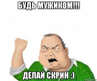 будь мужиком!!! делай скрин :)