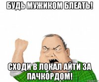 будь мужиком блеать! сходи в локал айти за пачкордом!