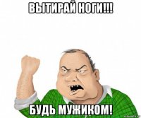 вытирай ноги!!! будь мужиком!