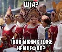 шта? твой мужик тоже немцефил?
