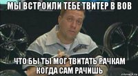 мы встроили тебе твитер в вов что бы ты мог твитать рачкам когда сам рачишь