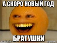 а скоро новый год братушки