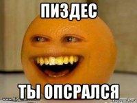 пиздес ты опсрался