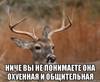  ниче вы не понимаете она охуенная и общительная