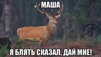 маша я блять сказал, дай мне!