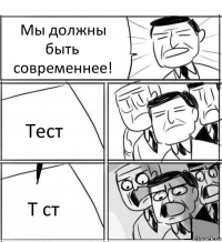 Мы должны быть современнее! Тест Т ст