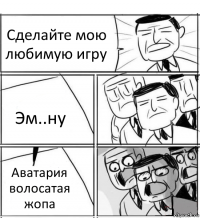 Сделайте мою любимую игру Эм..ну Аватария волосатая жопа