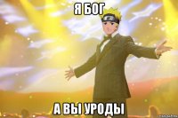 я бог а вы уроды