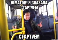 юматов! я сказала стартуем стартуем