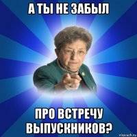 а ты не забыл про встречу выпускников?