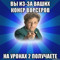 вы из-за ваших конер ворсеров на уроках 2 получаете