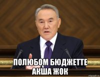  полюбом бюджетте акша жок