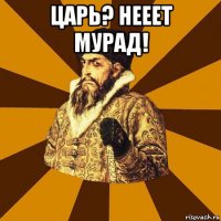 царь? нееет мурад! 