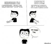 Сначала ты пишешь что-то. Потом стираешь.