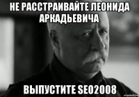 не расстраивайте леонида аркадьевича выпустите seo2008