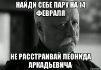 найди себе пару на 14 февраля не расстраивай леонида аркадьевича