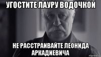 угостите лауру водочкой не расстраивайте леонида аркадиевича