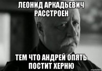 леонид аркадьевич расстроен тем что андрей опять постит херню