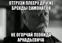 отгрузи плееру другие бренды самокатов не огорчай леонида аркадьевича