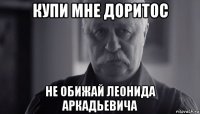 купи мне доритос не обижай леонида аркадьевича