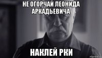 не огорчай леонида аркадьевича наклей рки