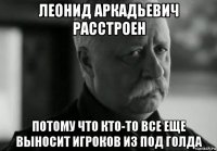 леонид аркадьевич расстроен потому что кто-то все еще выносит игроков из под голда