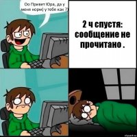 Оо Привет Юра, да у меня норм) у тебя как ?) 2 ч спустя: сообщение не прочитано .