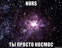 nurs ты просто космос